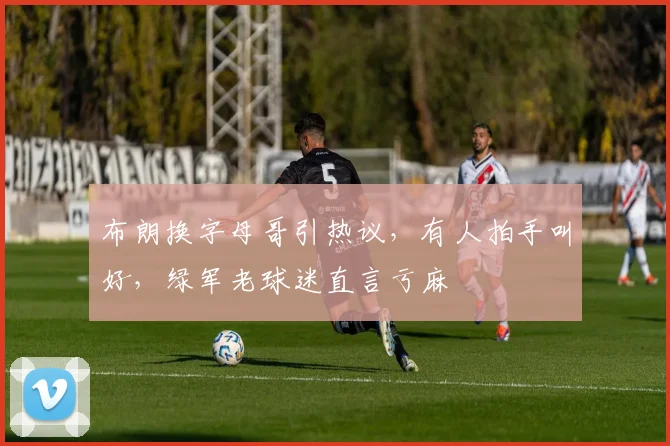 布朗换字母哥引热议,有人拍手叫好,绿军老球迷直言亏麻