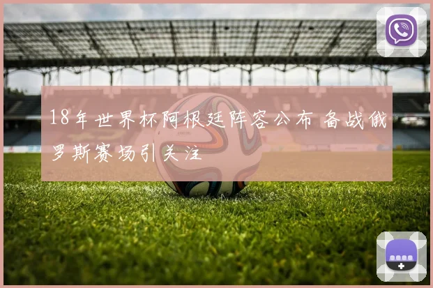 18年世界杯阿根廷阵容公布 备战俄罗斯赛场引关注