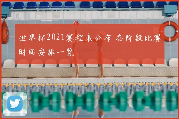 世界杯2021赛程表公布 各阶段比赛时间安排一览
