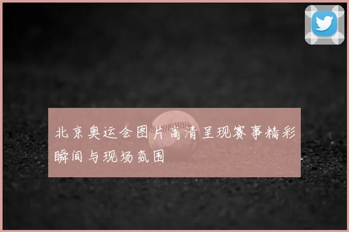 北京奥运会图片高清呈现赛事精彩瞬间与现场氛围