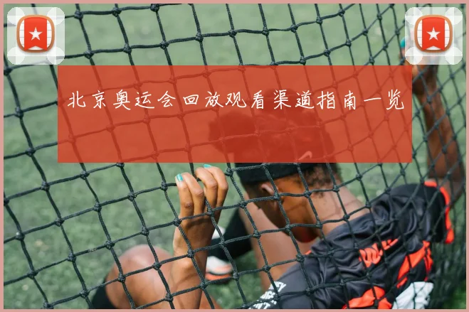 北京奥运会回放观看渠道指南一览