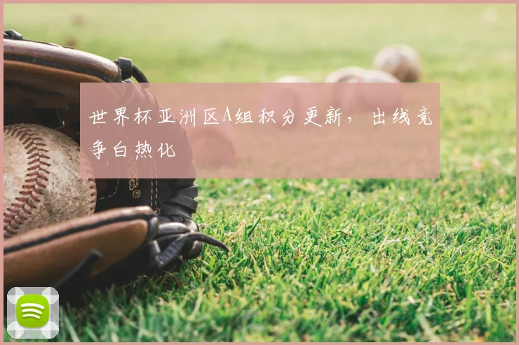 世界杯亚洲区A组积分更新,出线竞争白热化