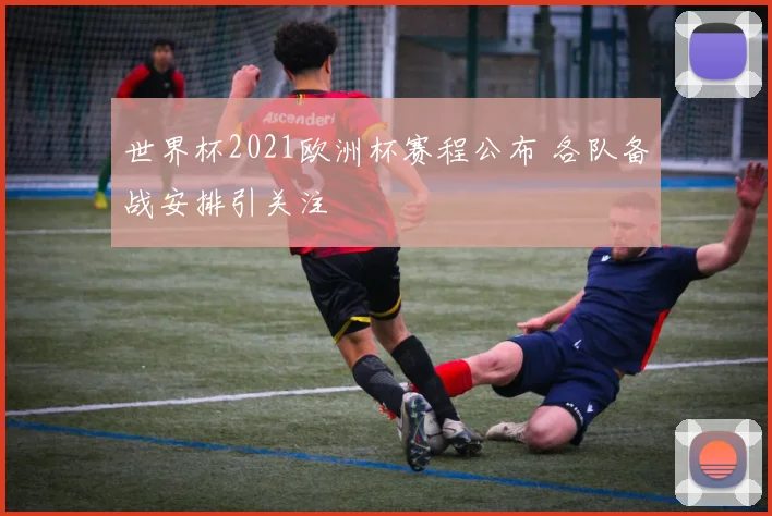 世界杯2021欧洲杯赛程公布 各队备战安排引关注