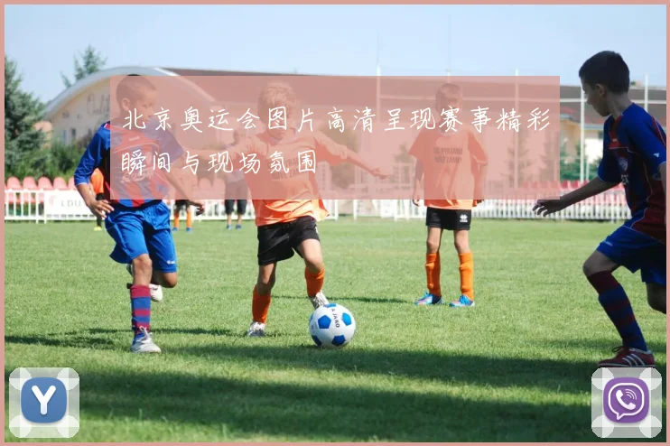 北京奥运会图片高清呈现赛事精彩瞬间与现场氛围