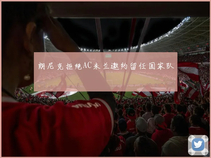 朗尼克拒绝AC米兰邀约留任国家队