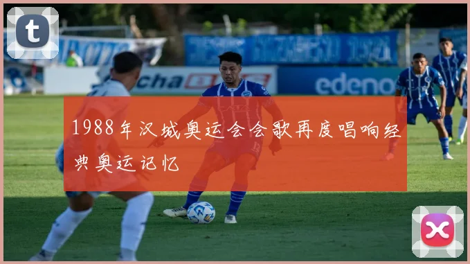 1988年汉城奥运会会歌再度唱响经典奥运记忆