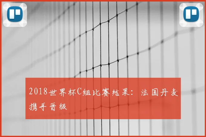 2018世界杯C组比赛结果:法国丹麦携手晋级